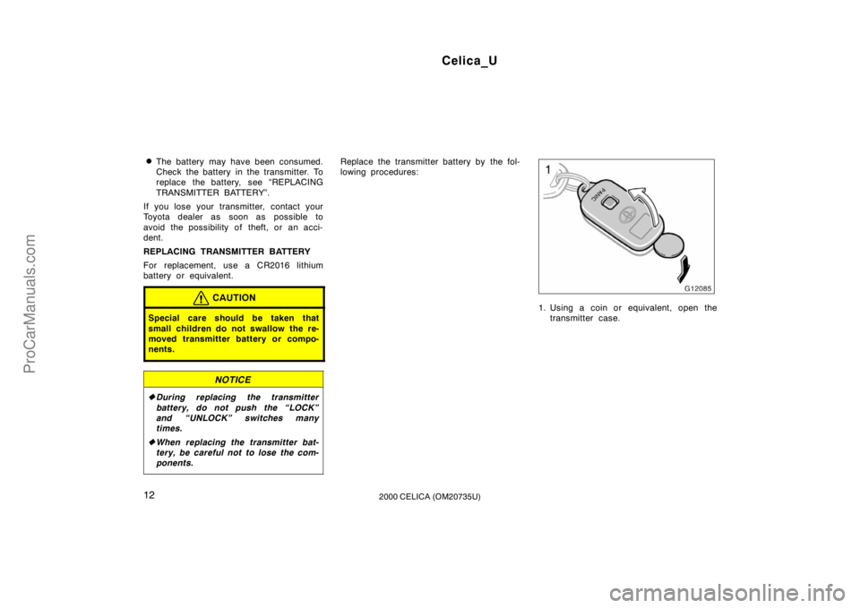 TOYOTA CELICA 2000 User Guide Celica_U
122000 CELICA (OM20735U)
The battery may have been consumed.
Check the battery in the transmitter. To
replace the battery, see “REPLACING
TRANSMITTER BATTERY”.
If you lose your transmitt