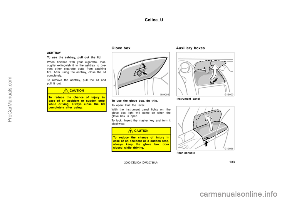 TOYOTA CELICA 2000  Owners Manual Celica_U
1332000 CELICA (OM20735U)
ASHTRAY
To use the ashtray, pull out the lid.
When finished with your cigarette, thor-
oughly extinguish it in the ashtray  to pre-
vent other cigarette butts from c