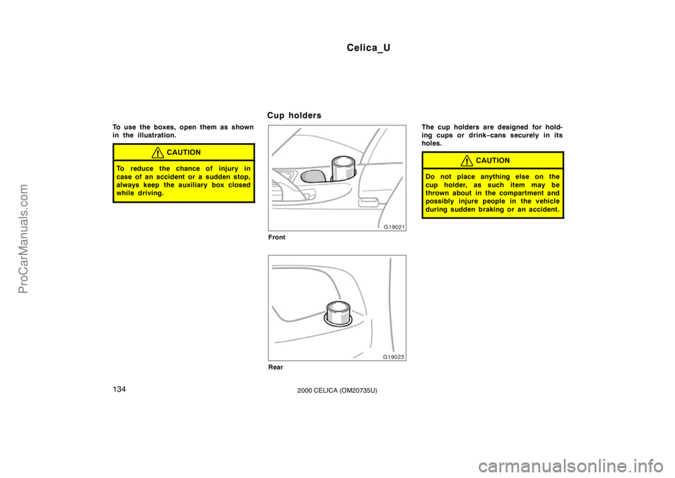 TOYOTA CELICA 2000  Owners Manual Celica_U
1342000 CELICA (OM20735U)
To use the boxes, open them as shown
in the illustration.
CAUTION
To reduce the chance of injury in
case of an accident or a sudden stop,
always keep  the auxiliary 