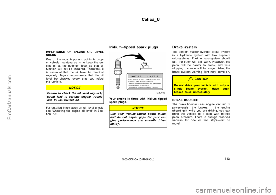 TOYOTA CELICA 2000  Owners Manual Celica_U
1432000 CELICA (OM20735U)
IMPORTANCE OF ENGINE OIL LEVEL
CHECK
One of  the most  important points  in prop-
er vehicle maintenance is to keep the en-
gine oil at the optimum level so that oil