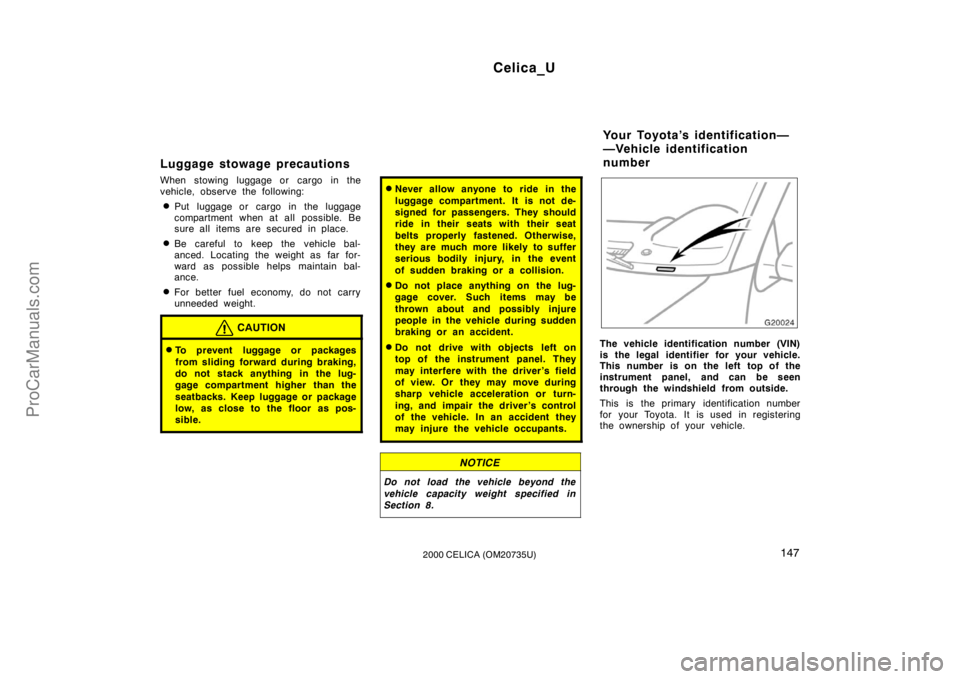TOYOTA CELICA 2000  Owners Manual Celica_U
1472000 CELICA (OM20735U)
Luggage stowage precautions
When stowing luggage or cargo in the
vehicle, observe the following:
Put luggage or cargo in the luggage
compartment when at all possibl