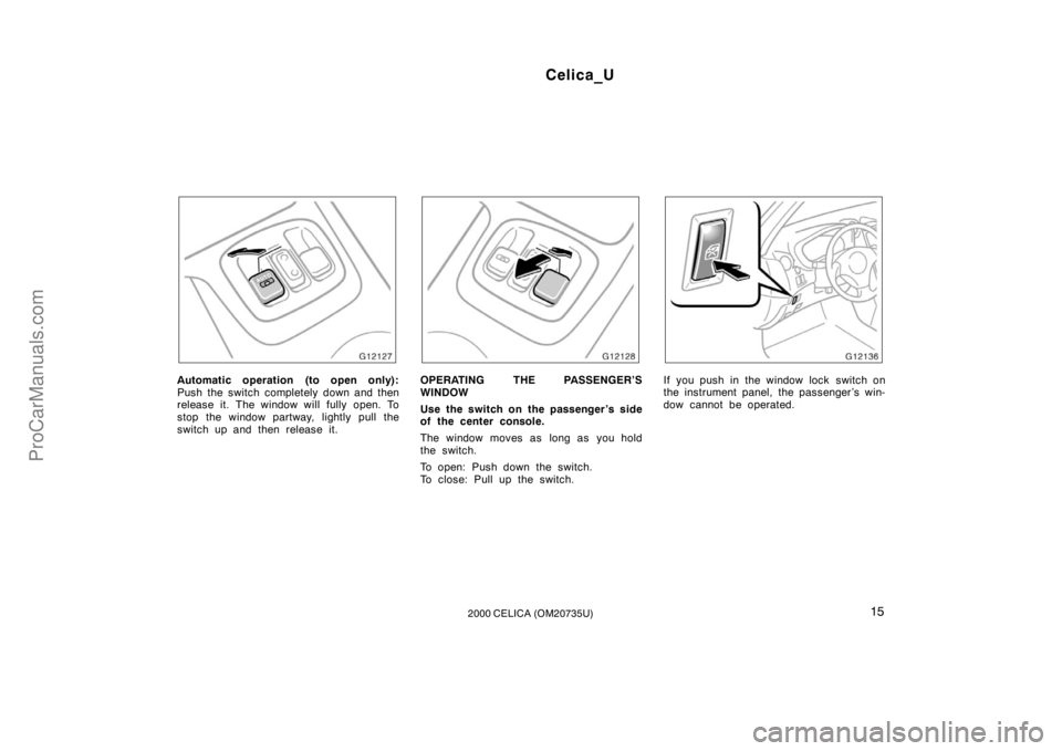 TOYOTA CELICA 2000 User Guide Celica_U
152000 CELICA (OM20735U)
Automatic operation (to open only):
Push the switch completely down and then
release it. The window will fully open. To
stop the window partway, lightly pull the
swit