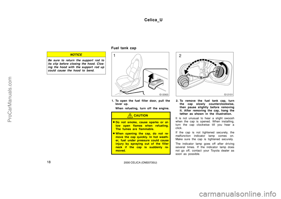 TOYOTA CELICA 2000 User Guide Celica_U
182000 CELICA (OM20735U)
NOTICE
Be sure to return the support rod to
its clip before closing the hood. Clos-
ing the hood with the support  rod up
could cause the hood to bend.
Fuel tank cap
