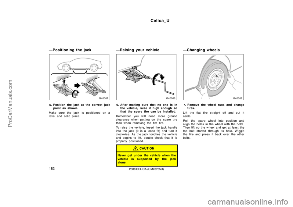 TOYOTA CELICA 2000 Owners Manual Celica_U
1822000 CELICA (OM20735U)
—Positioning the jack
5. Position the jack at the correct jackpoint as shown.
Make sure the jack is positioned on a
level and solid place.
—Raising your vehicle TOYOTA CELICA 2000 Owners Manual Celica_U
1822000 CELICA (OM20735U)
—Positioning the jack
5. Position the jack at the correct jackpoint as shown.
Make sure the jack is positioned on a
level and solid place.
—Raising your vehicle