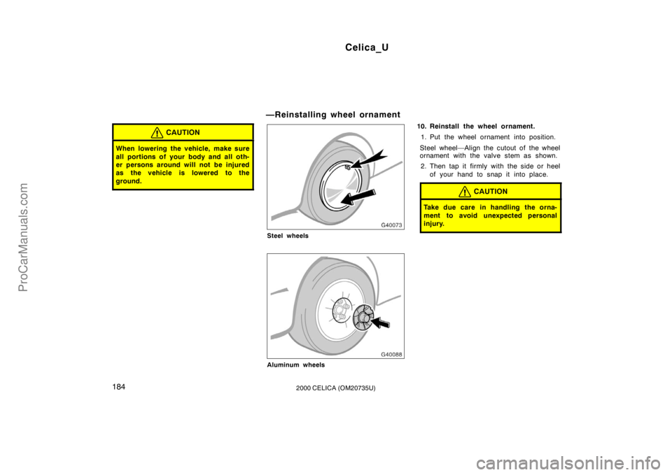 TOYOTA CELICA 2000 Owners Manual Celica_U
1842000 CELICA (OM20735U)
CAUTION
When lowering the vehicle, make sure
all portions of your body and all oth-
er persons around will not be injured
as the vehicle is lowered to the
ground.
TOYOTA CELICA 2000 Owners Manual Celica_U
1842000 CELICA (OM20735U)
CAUTION
When lowering the vehicle, make sure
all portions of your body and all oth-
er persons around will not be injured
as the vehicle is lowered to the
ground.