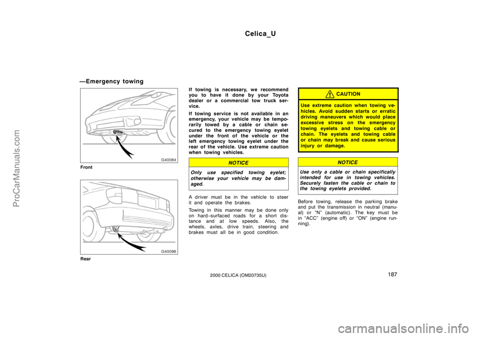 TOYOTA CELICA 2000 Owners Manual Celica_U
1872000 CELICA (OM20735U)
—Emergency towing
Front
Rear
If towing is necessary, we recommend
you to have it done by your Toyota
dealer or a commercial tow truck ser-
vice.
If towing service TOYOTA CELICA 2000 Owners Manual Celica_U
1872000 CELICA (OM20735U)
—Emergency towing
Front
Rear
If towing is necessary, we recommend
you to have it done by your Toyota
dealer or a commercial tow truck ser-
vice.
If towing service