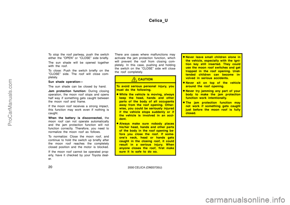 TOYOTA CELICA 2000 Owners Manual Celica_U
202000 CELICA (OM20735U)
To stop the roof partway, push the switch
either the “OPEN” or “CLOSE”  side briefly.
The sun shade will be opened together
with the roof.
To close: Push the 