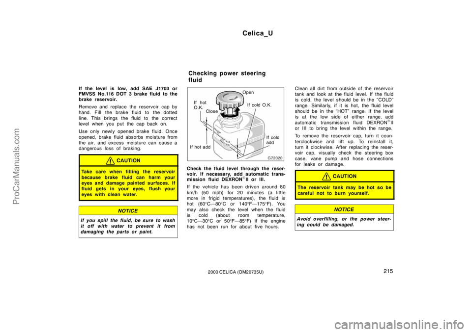 TOYOTA CELICA 2000  Owners Manual Celica_U
2152000 CELICA (OM20735U)
If the level  is low, add SAE J1703 or
FMVSS No.116 DOT 3 brake fluid to the
brake reservoir.
Remove and replace the reservoir  cap by
hand. Fill the brake fluid to 