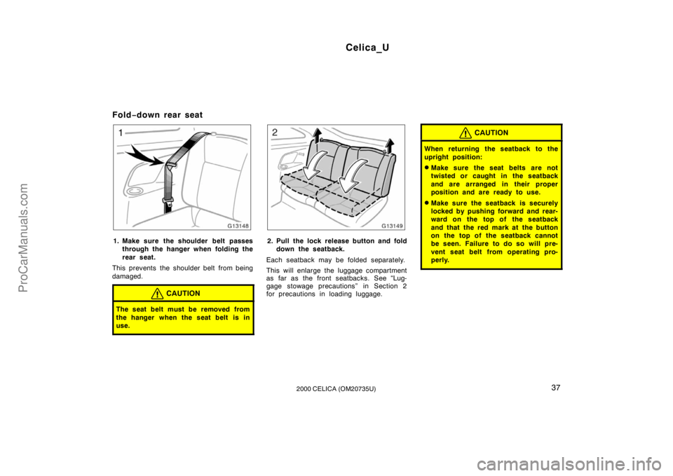 TOYOTA CELICA 2000 Owners Guide Celica_U
372000 CELICA (OM20735U)
Fold−down rear seat
1. Make sure the shoulder belt passes
through the hanger when folding the
rear seat.
This prevents the shoulder belt from being
damaged.
CAUTION