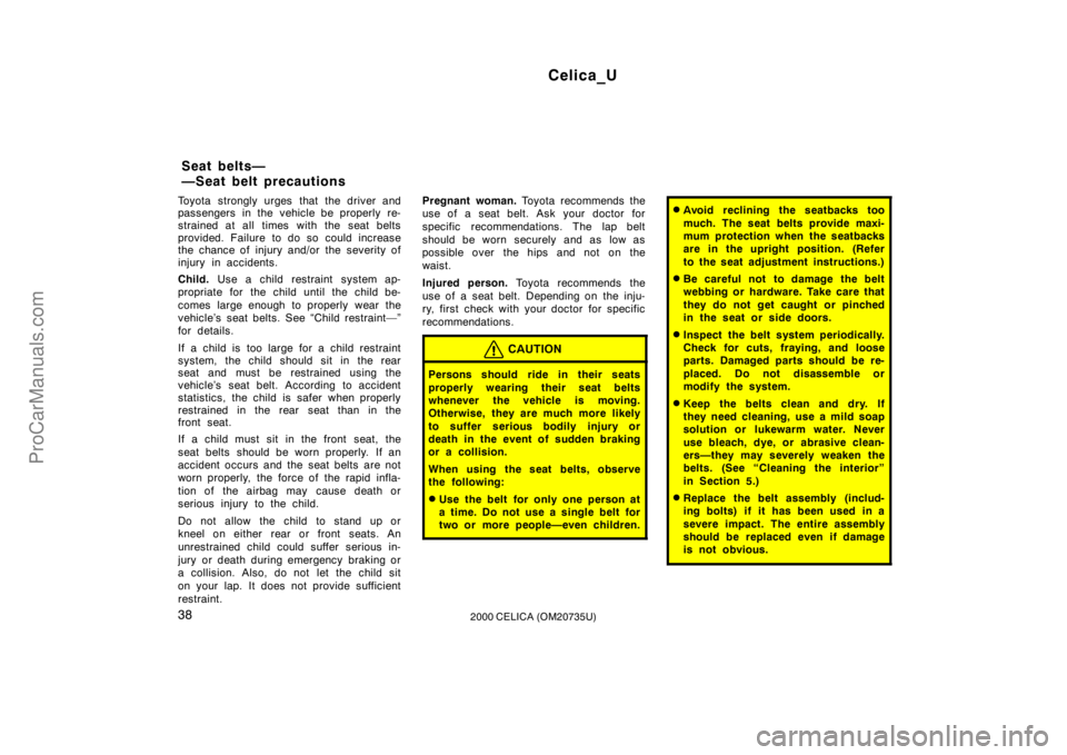 TOYOTA CELICA 2000 Owners Guide Celica_U
382000 CELICA (OM20735U)
Toyota strongly urges that the driver and
passengers in the vehicle be properly re-
strained at all times with the seat belts
provided. Failure to do so could increas