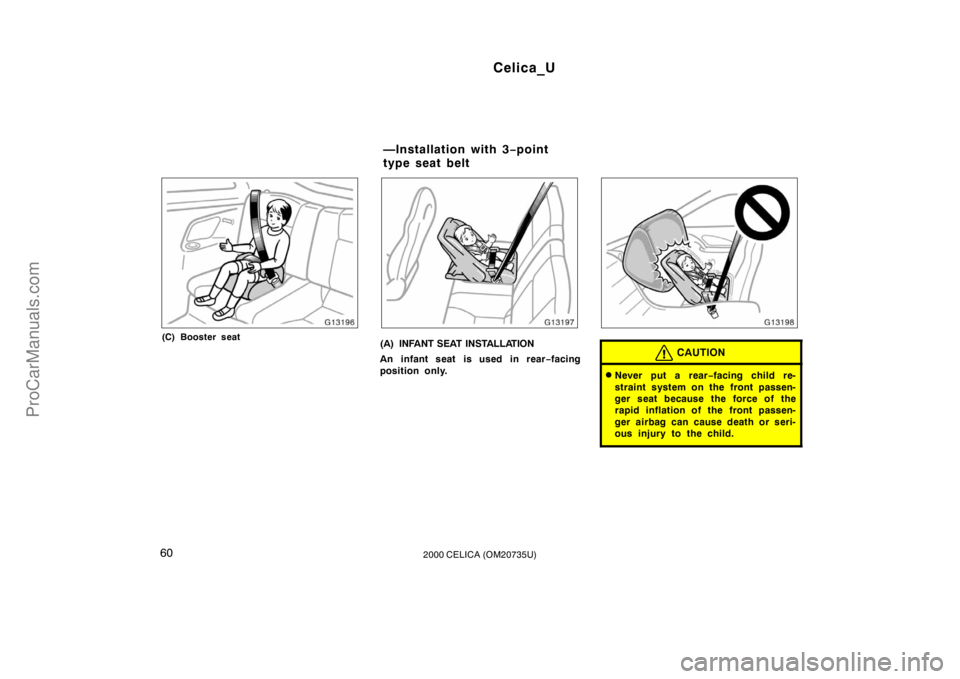 TOYOTA CELICA 2000 Repair Manual Celica_U
602000 CELICA (OM20735U)
(C) Booster seat(A) INFANT SEAT INSTALLATION
An infant seat is used in rear−facing
position only.CAUTION
Never put a rear −facing child re-
straint system on the
