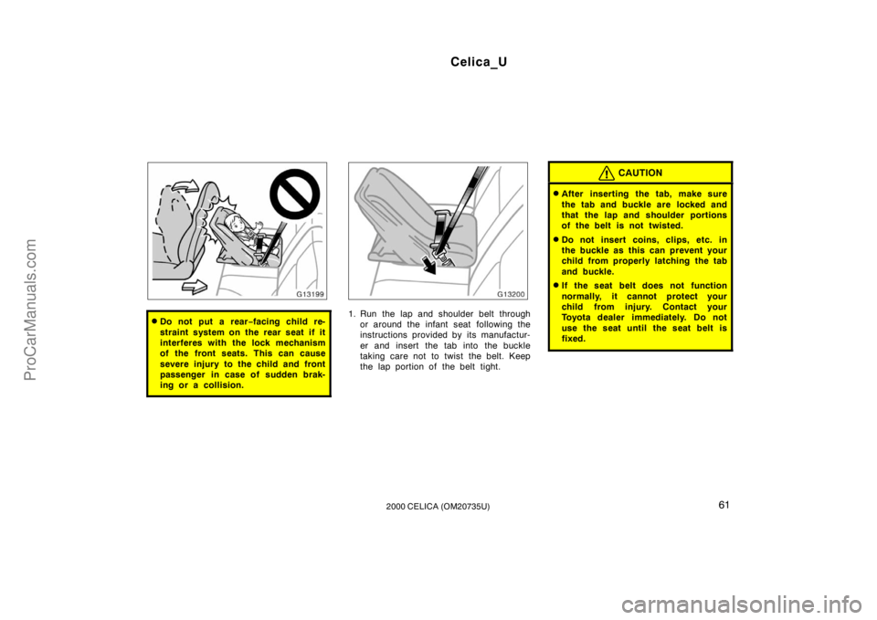 TOYOTA CELICA 2000 Repair Manual Celica_U
612000 CELICA (OM20735U)
Do not put a rear−facing child re-
straint system on the rear seat if it
interferes with the lock mechanism
of the front seats. This can cause
severe injury to the