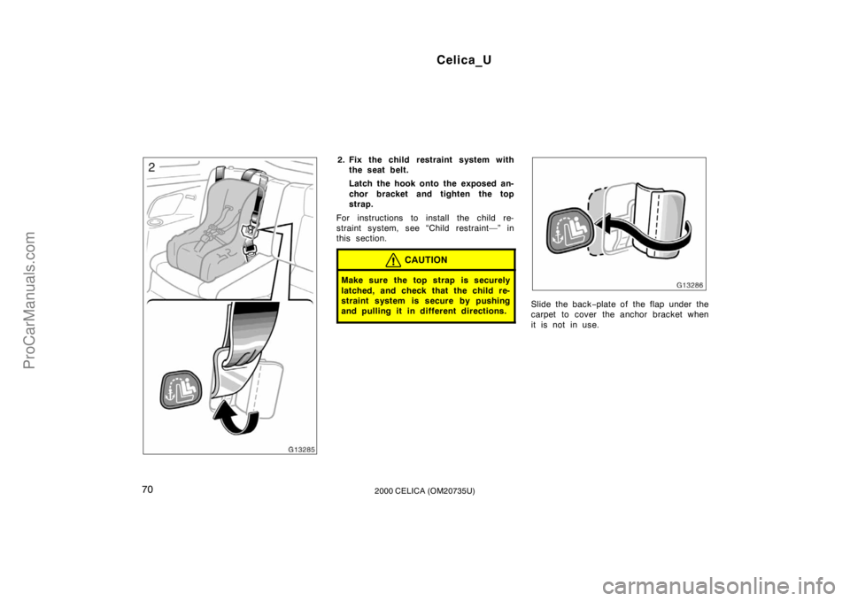 TOYOTA CELICA 2000 Manual PDF Celica_U
702000 CELICA (OM20735U)
2. Fix the child restraint system withthe seat belt.
Latch the hook onto the exposed an-
chor bracket and tighten the top
strap.
For instructions to install the child