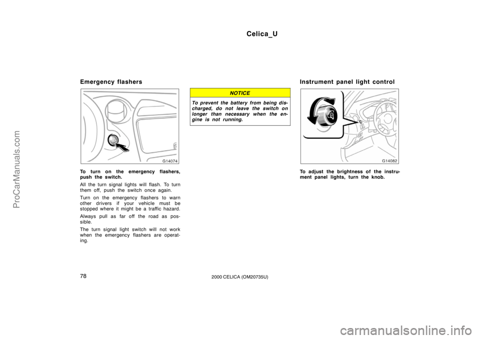 TOYOTA CELICA 2000 Manual PDF Celica_U
782000 CELICA (OM20735U)
Emergency flashers
To turn on the emergency flashers,
push the switch.
All the turn signal lights will flash. To turn
them off, push the switch once again.
Turn on th