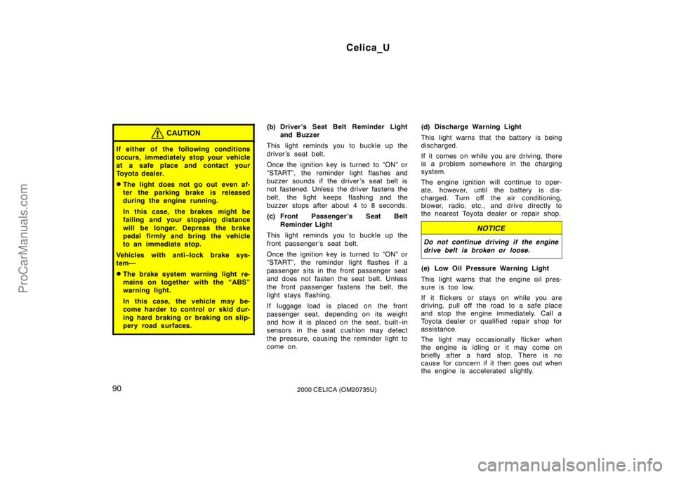 TOYOTA CELICA 2000  Owners Manual Celica_U
902000 CELICA (OM20735U)
CAUTION
If either of the following conditions
occurs, immediately stop your vehicle
at a safe place and contact your
Toyota dealer.
The light does not go out even af