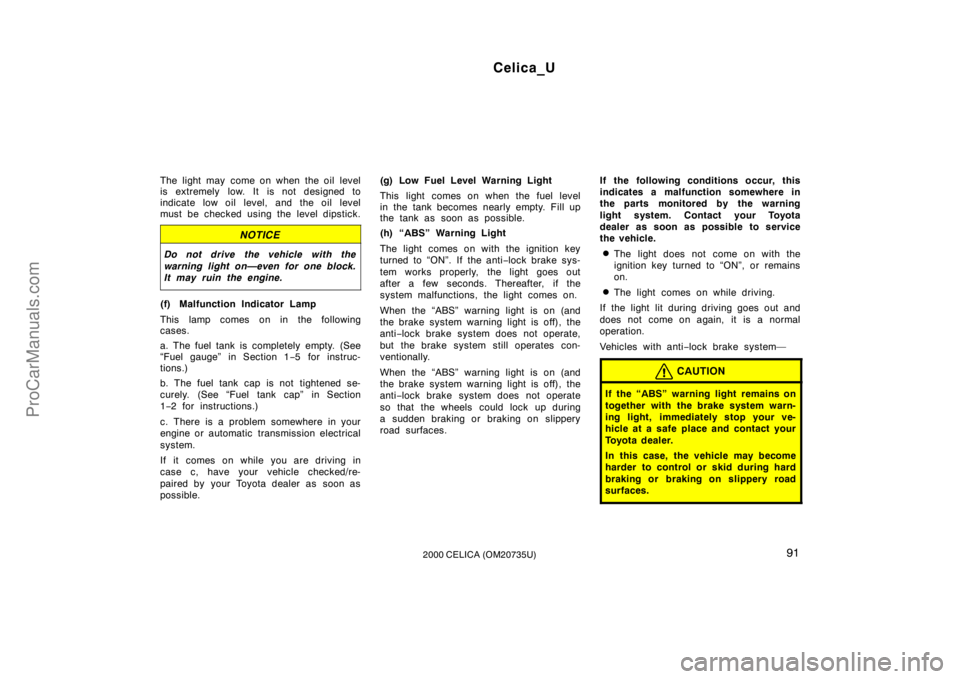 TOYOTA CELICA 2000  Owners Manual Celica_U
912000 CELICA (OM20735U)
The light may  come on when the oil level
is extremely low. It is not designed to
indicate low oil level, and the oil level
must be checked using the level dipstick.
