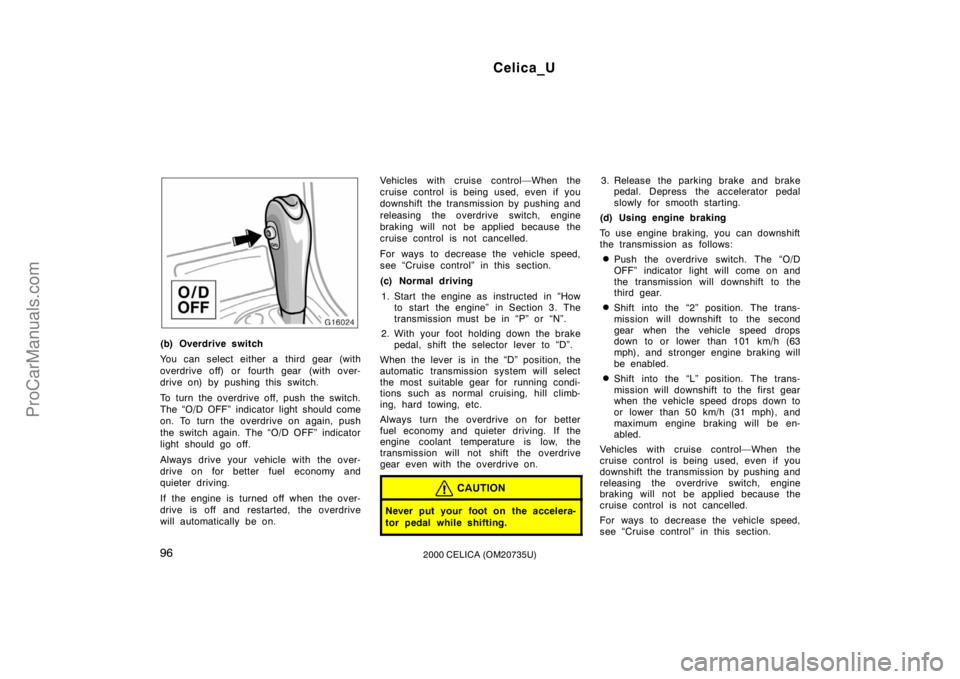 TOYOTA CELICA 2000  Owners Manual Celica_U
962000 CELICA (OM20735U)
(b) Overdrive switch
You can select either a third gear (with
overdrive off) or fourth gear  (with over-
drive on) by pushing this switch.
To turn the overdrive off, 