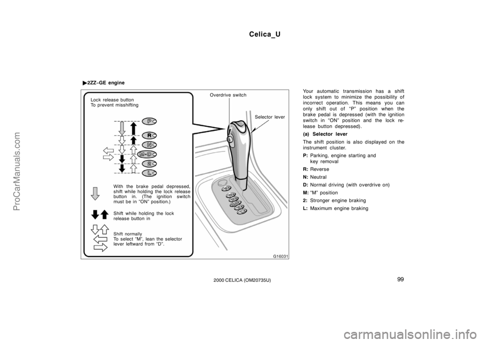 TOYOTA CELICA 2000  Owners Manual Celica_U
992000 CELICA (OM20735U)
Your automatic transmission has a shift
lock system to minimize the possibility of
incorrect operation. This means you can
only shift out of  “P” position when th
