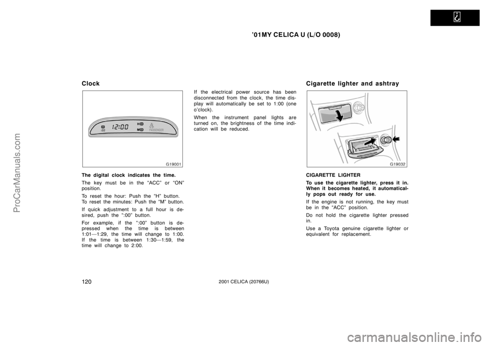 TOYOTA CELICA 2001 Owners Manual
’01MY CELICA U (L/O 0008)
1202001 CELICA (20766U)
Clock
The digital clock indicates the time.
The key must be in the “ACC” or “ON”
position.
To reset the hour: Push the “H” button.
To TOYOTA CELICA 2001 Owners Manual
’01MY CELICA U (L/O 0008)
1202001 CELICA (20766U)
Clock
The digital clock indicates the time.
The key must be in the “ACC” or “ON”
position.
To reset the hour: Push the “H” button.
To