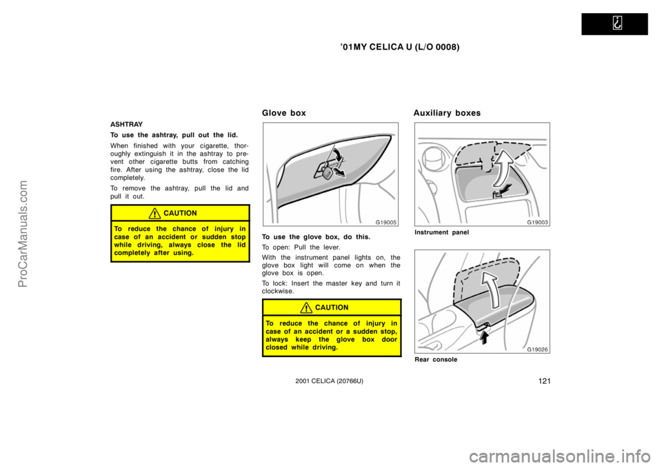 TOYOTA CELICA 2001 Owners Manual
’01MY CELICA U (L/O 0008)
1212001 CELICA (20766U)
ASHTRAY
To use the ashtray, pull out the lid.
When finished with your cigarette, thor-
oughly extinguish it in the ashtray to pre-
vent other ci TOYOTA CELICA 2001 Owners Manual
’01MY CELICA U (L/O 0008)
1212001 CELICA (20766U)
ASHTRAY
To use the ashtray, pull out the lid.
When finished with your cigarette, thor-
oughly extinguish it in the ashtray to pre-
vent other ci