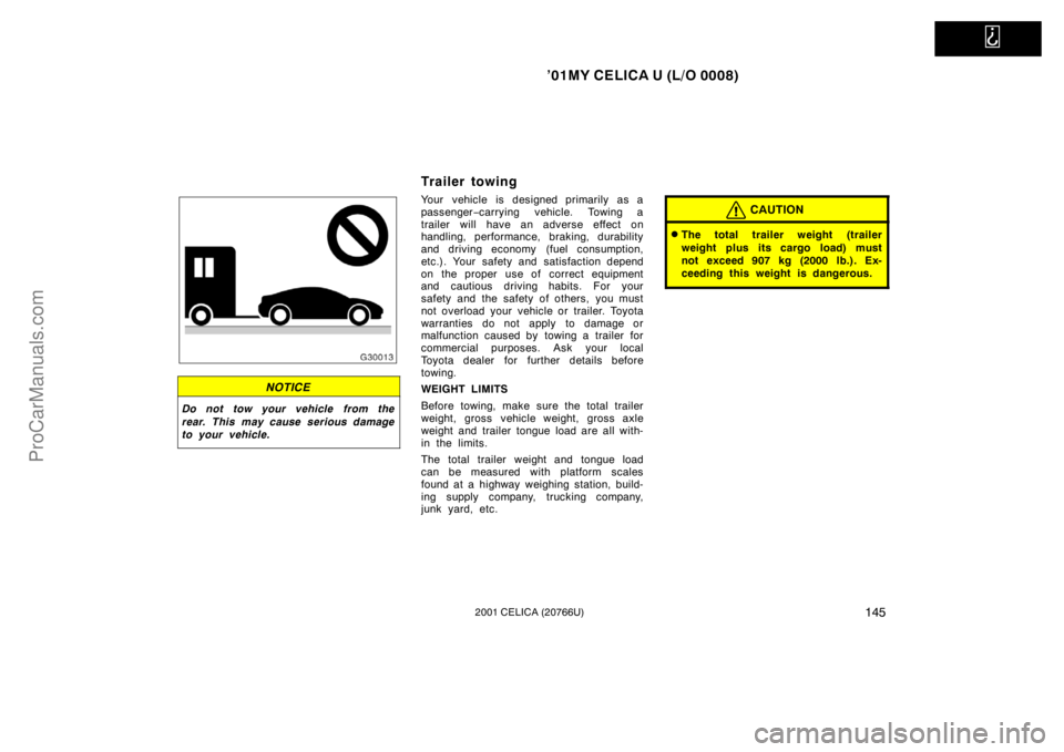 TOYOTA CELICA 2001  Owners Manual   
’01MY CELICA U (L/O 0008)
1452001 CELICA (20766U)
NOTICE
Do not tow your vehicle from the
rear. This may cause serious damage
to your vehicle.
Trailer towing
Your vehicle is designed primarily as