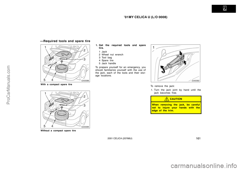 TOYOTA CELICA 2001  Owners Manual   
’01MY CELICA U (L/O 0008)
1612001 CELICA (20766U)
—Required tools and spare tire
With a compact spare tire
Without a compact spare tire
1. Get the required tools and sparetire.
1Jack
2 Wheel nu