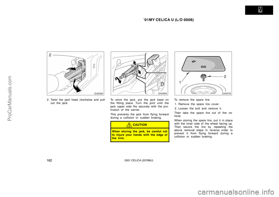 TOYOTA CELICA 2001  Owners Manual   
’01MY CELICA U (L/O 0008)
1622001 CELICA (20766U)
2. Twist the jack head clockwise and pullout the jack.To store the jack, put  the jack base on
the fitting place. Turn the joint until the
jack u