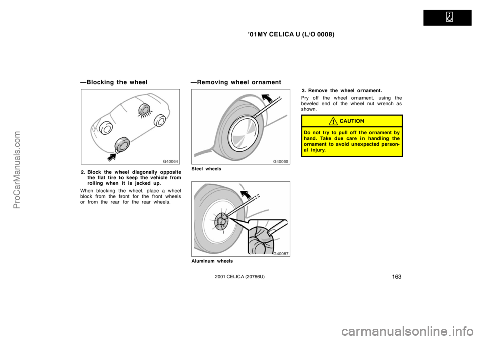 TOYOTA CELICA 2001  Owners Manual   
’01MY CELICA U (L/O 0008)
1632001 CELICA (20766U)
—Blocking the wheel
2. Block the wheel diagonally oppositethe flat tire to keep the vehicle from
rolling when it is j acked up.
When blocking t