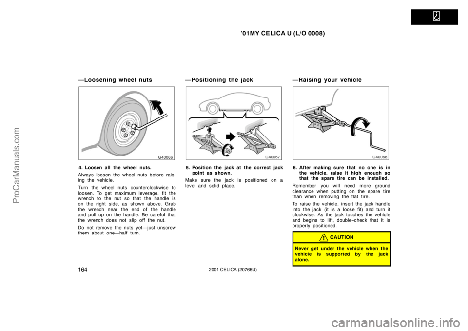 TOYOTA CELICA 2001  Owners Manual   
’01MY CELICA U (L/O 0008)
1642001 CELICA (20766U)
—Loosening wheel nuts
4. Loosen all the wheel nuts.
Always loosen the wheel nuts before rais-
ing the vehicle.
Turn the wheel nuts counterclock