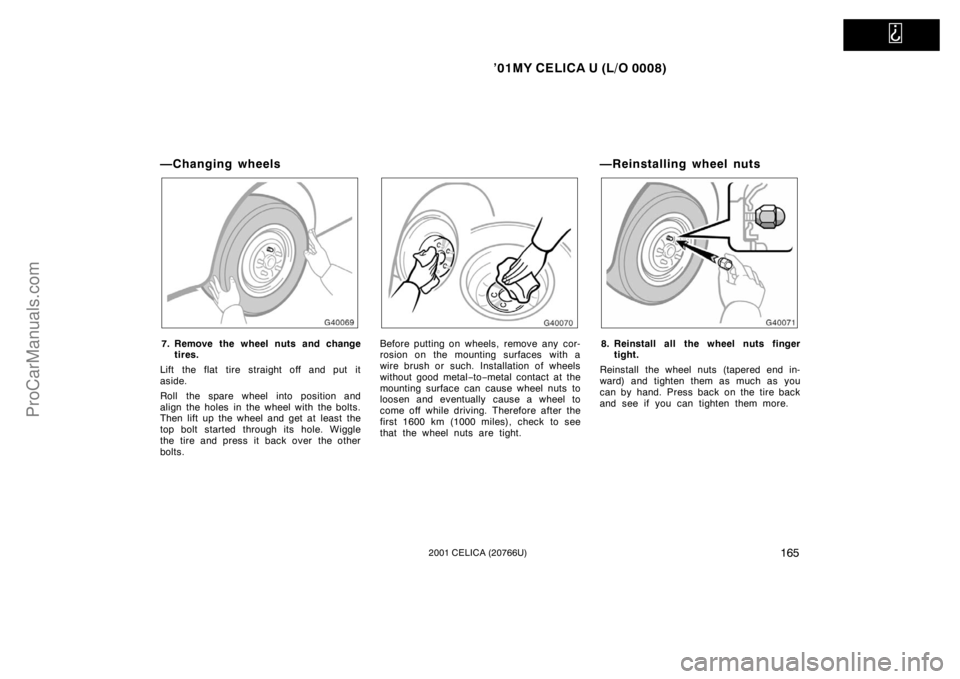 TOYOTA CELICA 2001  Owners Manual   
’01MY CELICA U (L/O 0008)
1652001 CELICA (20766U)
—Changing wheels
7. Remove the wheel nuts and changetires.
Lift the flat tire straight off and put it
aside.
Roll the spare wheel into position