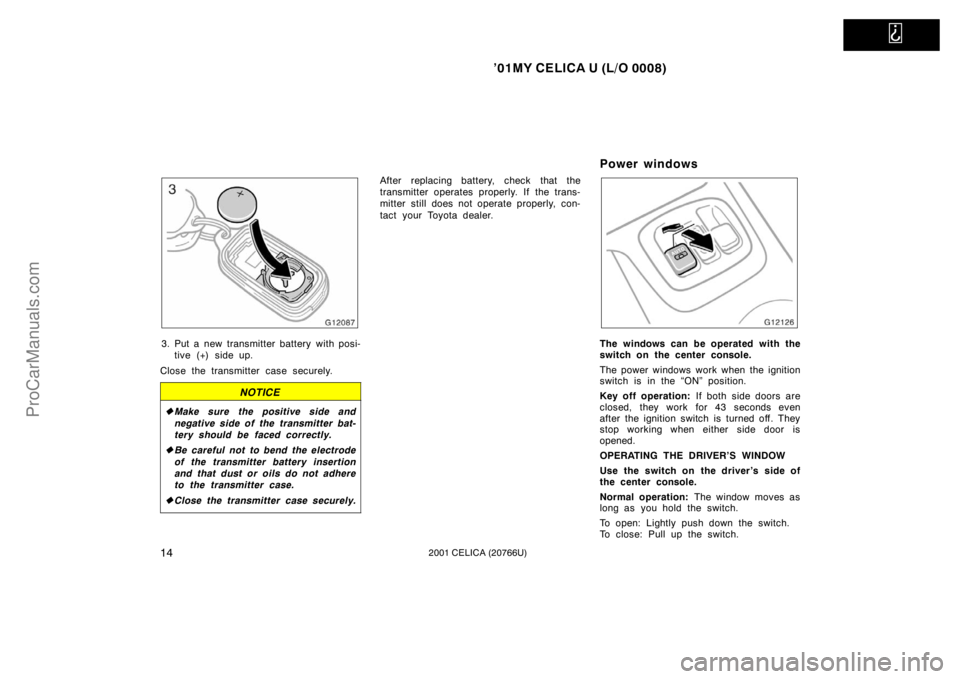 TOYOTA CELICA 2001 User Guide   
’01MY CELICA U (L/O 0008)
142001 CELICA (20766U)
3. Put a new transmitter battery with posi-tive (+) side up.
Close the transmitter case securely.
NOTICE
 Make sure the positive side and
negativ