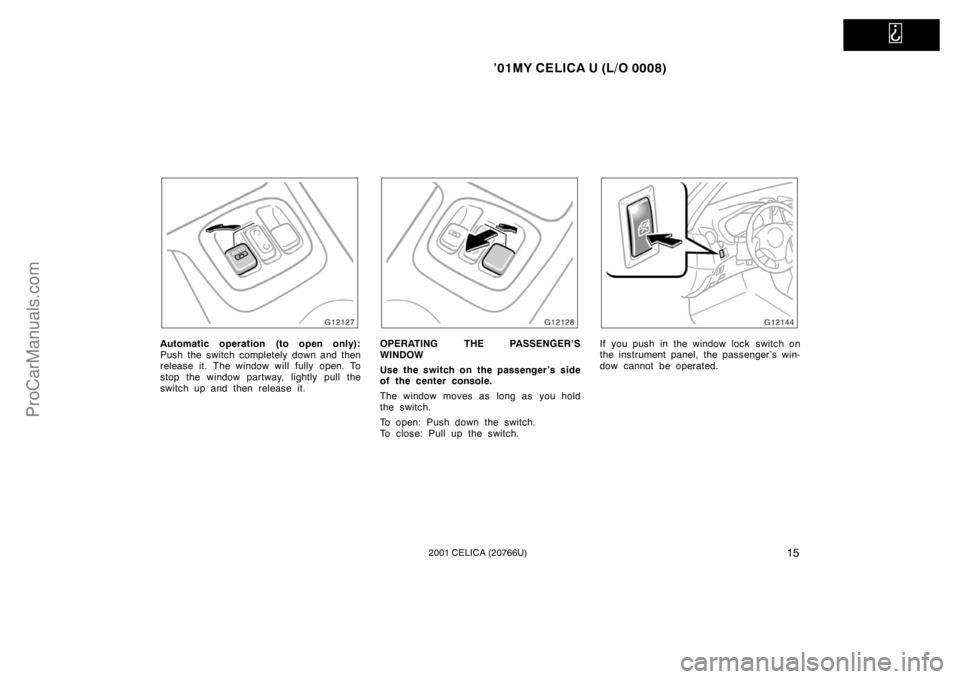 TOYOTA CELICA 2001 User Guide   
’01MY CELICA U (L/O 0008)
152001 CELICA (20766U)
Automatic operation (to open only):
Push the switch completely down and then
release it. The window will fully open. To
stop the window partway, l