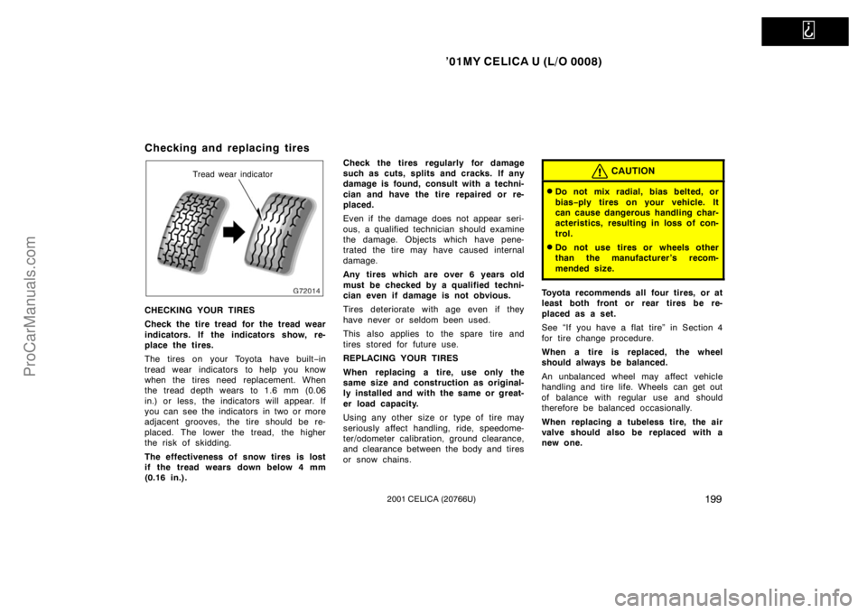 TOYOTA CELICA 2001 Owners Manual
’01MY CELICA U (L/O 0008)
1992001 CELICA (20766U)
Checking and replacing tires
Tread wear indicator
CHECKING YOUR TIRES
Check the tire tread for the tread wear
indicators. If the indicators show, TOYOTA CELICA 2001 Owners Manual
’01MY CELICA U (L/O 0008)
1992001 CELICA (20766U)
Checking and replacing tires
Tread wear indicator
CHECKING YOUR TIRES
Check the tire tread for the tread wear
indicators. If the indicators show,