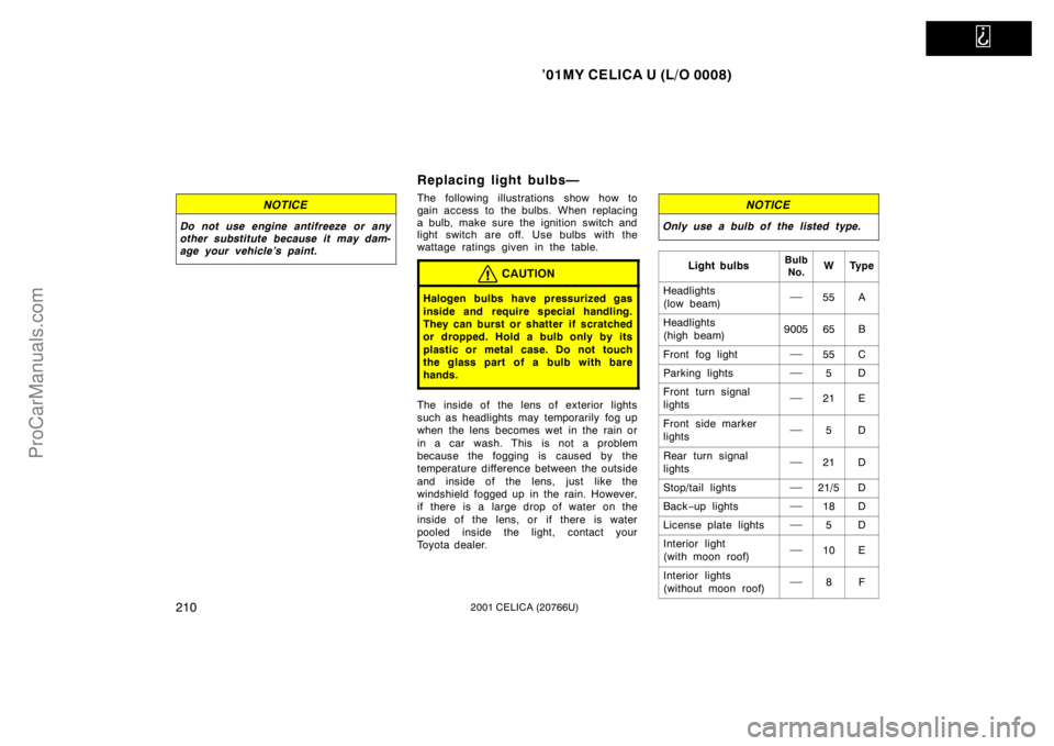 TOYOTA CELICA 2001  Owners Manual   
’01MY CELICA U (L/O 0008)
2102001 CELICA (20766U)
NOTICE
Do not use engine antifreeze or any
other substitute because it may dam-
age your vehicle’s paint.
Replacing light bulbs—
The followin
