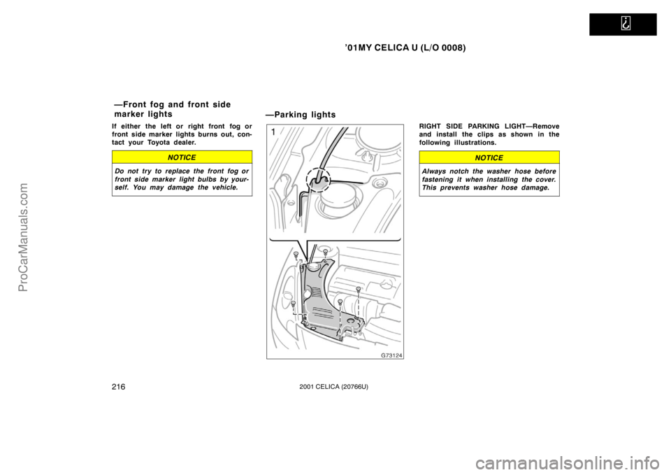 TOYOTA CELICA 2001  Owners Manual   
’01MY CELICA U (L/O 0008)
2162001 CELICA (20766U)
If either the left or right front fog or
front side marker lights burns out, con-
tact your Toyota dealer.
NOTICE
Do not try to replace the front