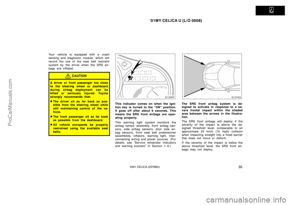 TOYOTA CELICA 2001 Owners Guide   
’01MY CELICA U (L/O 0008)
352001 CELICA (20766U)
Your vehicle is equipped with a crash
sensing and diagnostic module, which will
record the use of  the seat  belt restraint
system by the driver w
