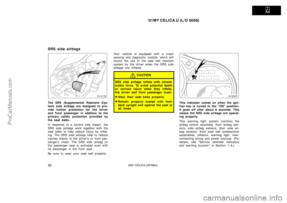 TOYOTA CELICA 2001 Service Manual   
’01MY CELICA U (L/O 0008)
422001 CELICA (20766U)
SRS side airbags
The SRS (Supplemental Restraint Sys-
tem) side airbags are designed to pro-
vide further protection for the driver
and front pass