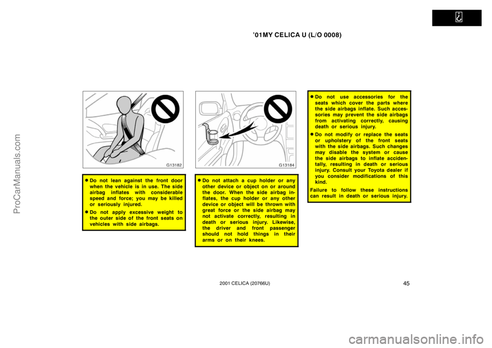 TOYOTA CELICA 2001 Service Manual   
’01MY CELICA U (L/O 0008)
452001 CELICA (20766U)
Do not lean against the front door
when the vehicle is in use. The side
airbag inflates with considerable
speed and force; you may be killed
or s