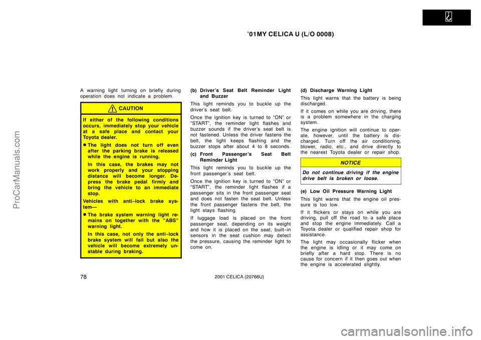 TOYOTA CELICA 2001  Owners Manual   
’01MY CELICA U (L/O 0008)
782001 CELICA (20766U)
A warning light turning on briefly during
operation does not indicate a problem.
CAUTION
If either of the following conditions
occurs, immediately