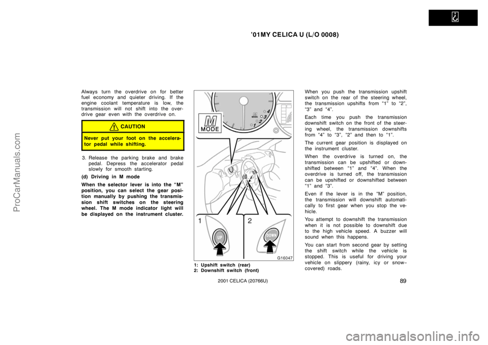 TOYOTA CELICA 2001  Owners Manual   
’01MY CELICA U (L/O 0008)
892001 CELICA (20766U)
Always turn the overdrive on  for better
fuel economy and quieter driving.  If the
engine coolant temperature is low, the
transmission will not sh