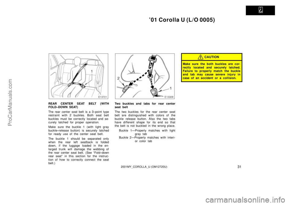 TOYOTA COROLLA 2001  Owners Manual   
01 Corolla U (L/O 0005)
312001MY_COROLLA_U (OM12720U)
REAR CENTER SEAT BELT (WITH
FOLD±DOWN SEAT)
The rear center seat belt is a 3±point type
restraint with 2 buckles. Both seat belt
buckles mus