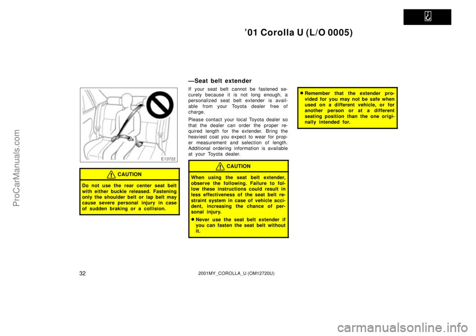 TOYOTA COROLLA 2001  Owners Manual   
01 Corolla U (L/O 0005)
322001MY_COROLLA_U (OM12720U)
CAUTION
Do not use the rear center seat belt
with either buckle released. Fastening
only the shoulder belt or lap belt may
cause severe person