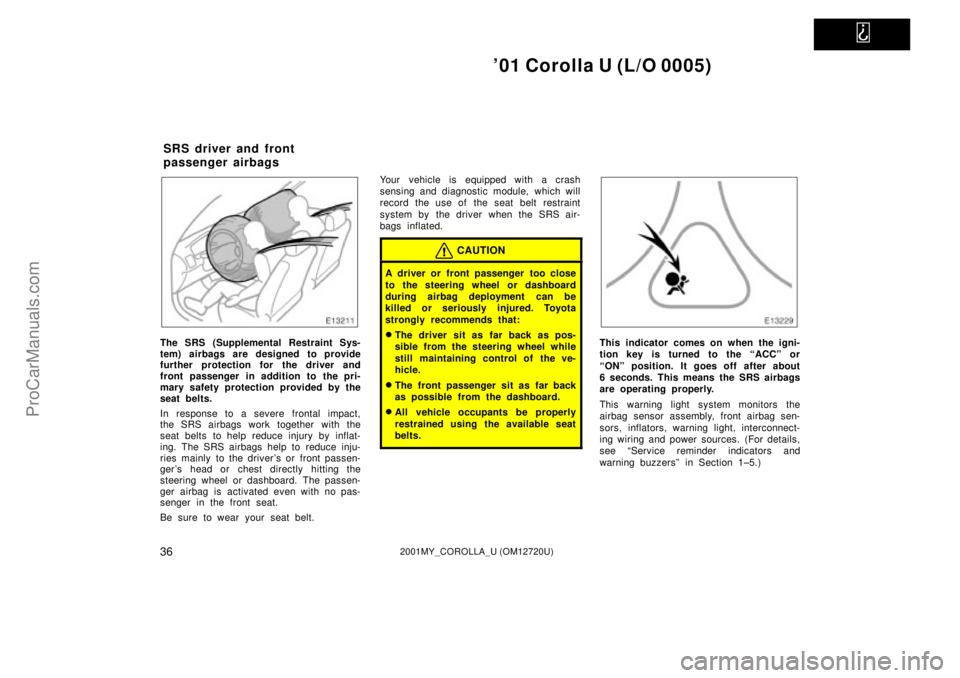 TOYOTA COROLLA 2001  Owners Manual   
01 Corolla U (L/O 0005)
362001MY_COROLLA_U (OM12720U)
The SRS (Supplemental Restraint Sys-
tem) airbags are designed to provide
further protection for the driver and
front passenger in addition to