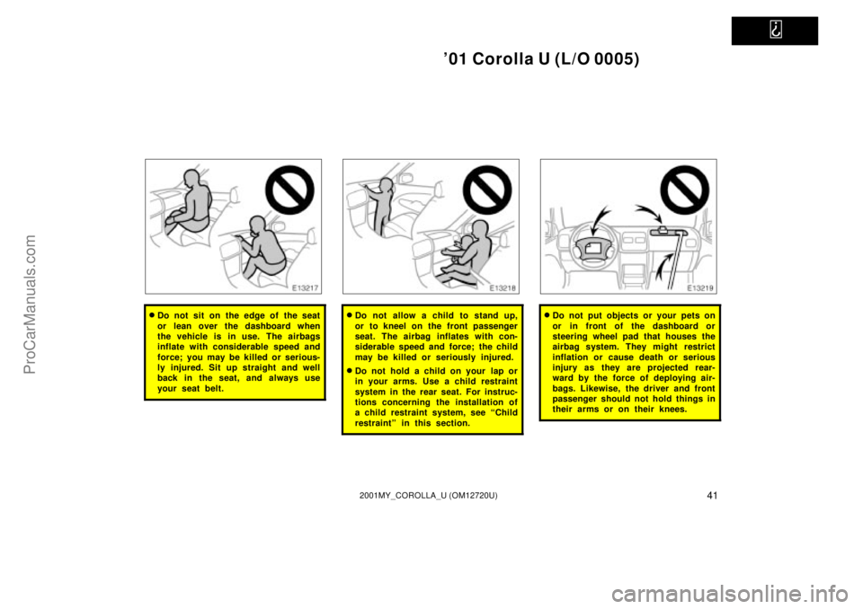 TOYOTA COROLLA 2001  Owners Manual   
01 Corolla U (L/O 0005)
412001MY_COROLLA_U (OM12720U)
Do not sit on the edge of the seat
or lean over the dashboard when
the vehicle is in use. The airbags
inflate with considerable speed and
for