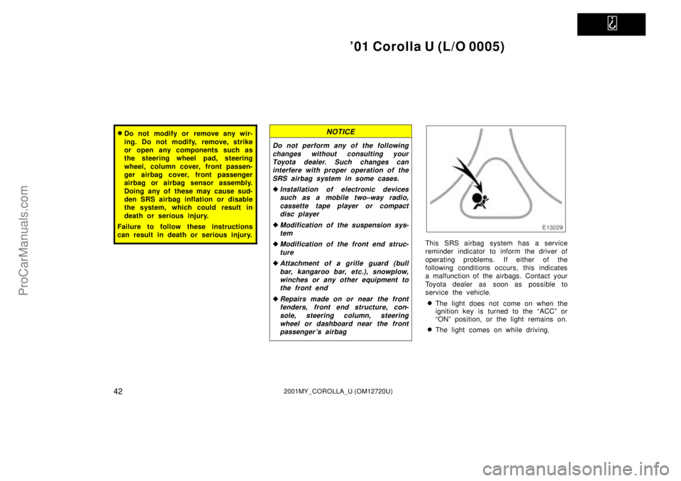 TOYOTA COROLLA 2001  Owners Manual   
01 Corolla U (L/O 0005)
422001MY_COROLLA_U (OM12720U)
Do not modify or remove any wir-
ing. Do not modify, remove, strike
or open any components such as
the steering wheel pad, steering
wheel, co