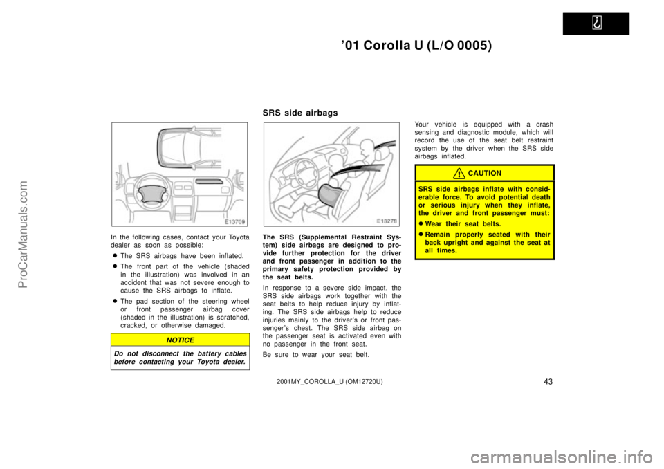 TOYOTA COROLLA 2001  Owners Manual   
01 Corolla U (L/O 0005)
432001MY_COROLLA_U (OM12720U)
In the following cases, contact your Toyota
dealer as soon as possible:
The SRS airbags have been inflated.
The front part of the vehicle (s