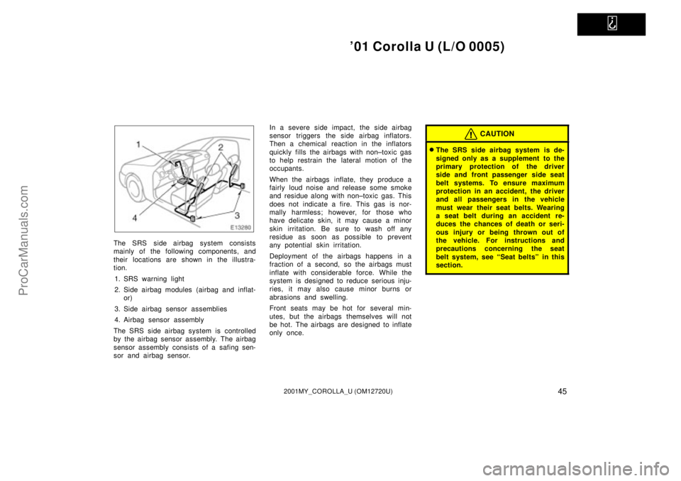 TOYOTA COROLLA 2001  Owners Manual   
01 Corolla U (L/O 0005)
452001MY_COROLLA_U (OM12720U)
The SRS side airbag system consists
mainly of the following components, and
their  locations are shown in the illustra-
tion.
1. SRS warning l