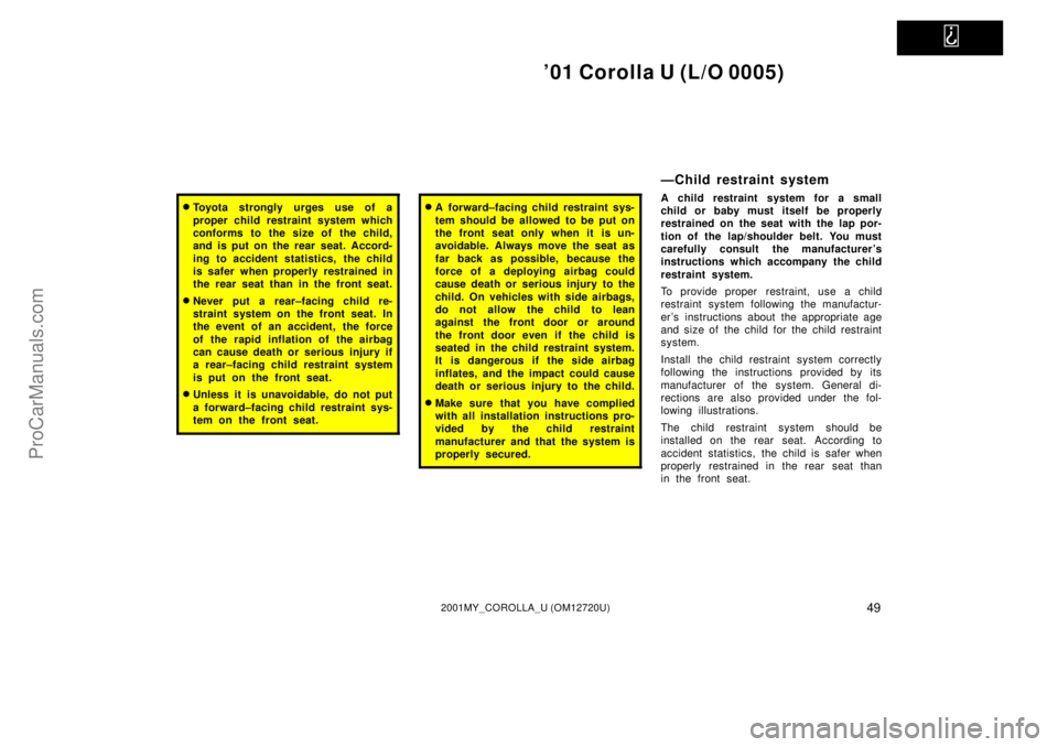 TOYOTA COROLLA 2001  Owners Manual   
01 Corolla U (L/O 0005)
492001MY_COROLLA_U (OM12720U)
Toyota strongly urges use of a
proper child restraint system which
conforms to the size of the child,
and is put on the rear seat. Accord-
in
