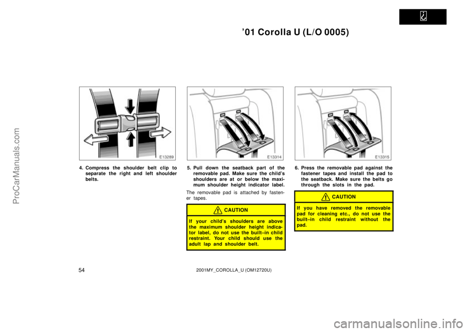 TOYOTA COROLLA 2001  Owners Manual   
01 Corolla U (L/O 0005)
542001MY_COROLLA_U (OM12720U)
4. Compress the shoulder belt clip to
separate the right and left shoulder
belts.5. Pull down the seatback part of the
removable pad. Make sur