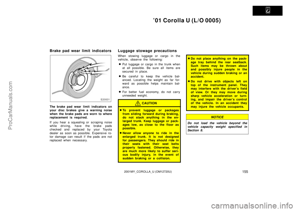 TOYOTA COROLLA 2001 User Guide   
01 Corolla U (L/O 0005)
1552001MY_COROLLA_U (OM12720U)
Brake pad wear limit indicators
The brake pad wear limit  indicators on
your disc brakes give a warning noise
when the brake pads are worn to